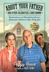 Title: About Your Father and Other Celebrities I Have Known: Ruminations and Revelations from a Desperate Mother to Her Dirty Son, Author: Peggy Rowe