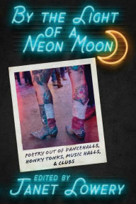 Title: By the Light of a Neon Moon: Poetry out of Dancehalls, Honky Tonks, Music Halls, & Clubs, Author: Janet Lowery