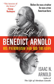 Title: The Life of Benedict Arnold: His Patriotism and His Treason, Author: Isaac N. Arnold