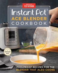 Title: Instant Pot Ace Blender Cookbook: Foolproof Recipes for the Blender That Also Cooks, Author: America's Test Kitchen