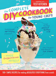 Title: The Complete DIY Cookbook for Young Chefs: 100+ Simple Recipes for Making Absolutely Everything from Scratch, Author: America's Test Kitchen Kids