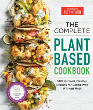 Title: The Complete Plant-Based Cookbook: 500 Inspired, Flexible Recipes for Eating Well without Meat, Author: America's Test Kitchen