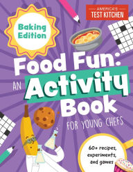 Title: Food Fun An Activity Book for Young Chefs: Baking Edition: 60+ recipes, experiments, and games, Author: America's Test Kitchen Kids