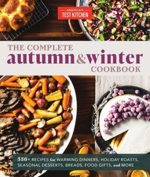 The Complete Autumn and Winter Cookbook: 550+ Recipes for Warming Dinners, Holiday Roasts, Seasonal Desserts, Breads, Food Gifts, and More