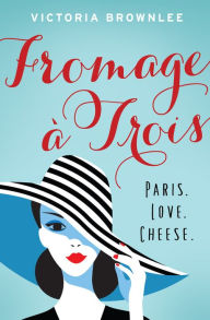 Free download ebook online Fromage à Trois: Paris. Love. Cheese. 9781948705134 by Victoria Brownlee in English RTF