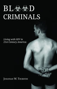 Title: Blood Criminals: Living with HIV in 21st Century America, Author: Jonathan W. Thurston