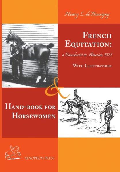French Equitation: A Baucherist in America 1922 & Hand-book for Horsewomen: Explanation of the rider's aids and the steps of training horses by Henry de Bussigny: A Baucherist in America 1922 & Hand-book for Horsewomen: Explanation of the rider's aids and
