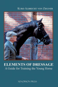 Title: The Elements of Dressage: A Guide for Training the Young Horse, Author: Kurd Albrecht Von Ziegner