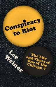 Title: Conspiracy to Riot: The Life and Times of One of the Chicago 7, Author: Lee Weiner