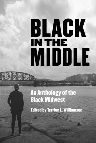 Title: Black in the Middle: An Anthology of the Black Midwest, Author: Terrion L Williamson