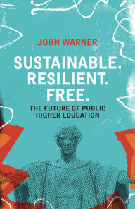 Title: Sustainable. Resilient. Free.: The Future of Public Higher Education, Author: John Warner