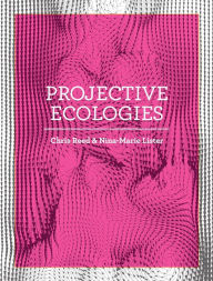 Title: Projective Ecologies: Ecology, Research, and Design in the Climate Age, Author: Chris Reed