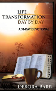 Title: Life Transformation Day by Day: A 31-Day Devotional, Author: Debora Barr