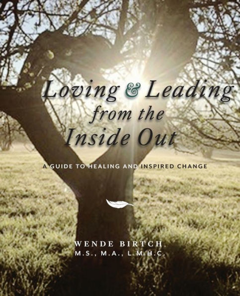 Loving and Leading from the Inside Out: A Guide to Healing and Inspired Change