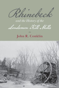Title: Rhinebeck and the History of the Landsman Kill Mills, Author: John R. Conklin