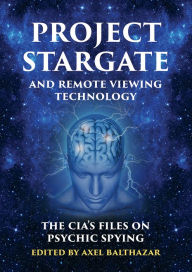 Title: PROJECT STARGATE AND REMOTE VIEWING TECHNOLOGY: The CIA's Files on Psychic Spying, Author: Axel Balthazar