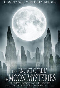 Title: The Encyclopedia of Moon Mysteries: Secrets, Conspiracy Theories, Anomalies, Extraterrestrials and More, Author: Constance Victoria Briggs