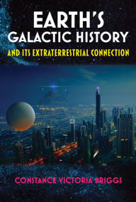 Title: Earth's Galactic History and Its Extraterrestrial Connection, Author: Constance Victoria Briggs