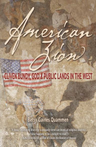 Title: American Zion: Cliven Bundy, God & Public Lands in the West, Author: Betsy Gaines Quammen