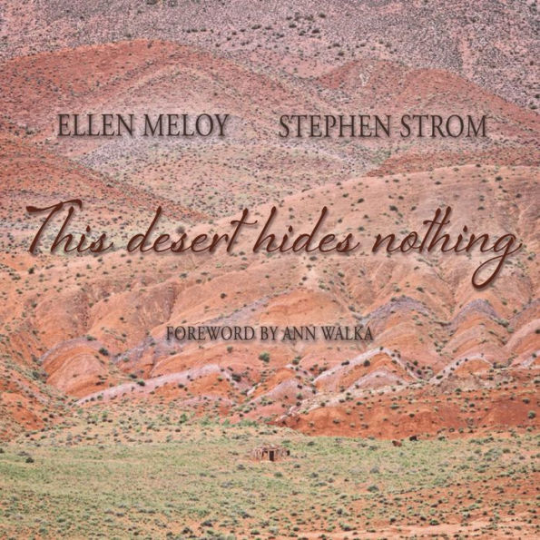 This Desert Hides Nothing: Selections from the Work of Ellen Meloy with Photographs by Stephen Strom