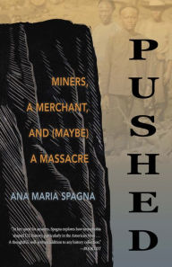 Title: Pushed: Miners, a Merchant, and (Maybe) a Massacre, Author: Ana Maria Spagna