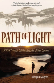 Title: Path of Light: A Walk Through Colliding Legacies of Glen Canyon, Author: Morgan Sjogren