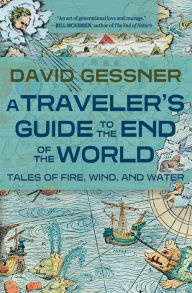 Title: A Traveler's Guide to the End of the World: Tales of Fire, Wind, and Water, Author: David Gessner