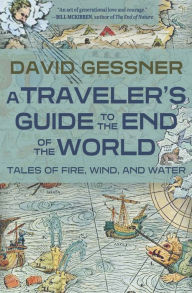 Title: A Traveler's Guide to the End of the World: Tales of Fire, Wind, and Water, Author: David Gessner