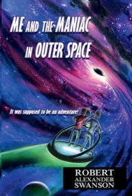 Title: Me and the Maniac in Outer Space, Author: Robert Alexander Swanson