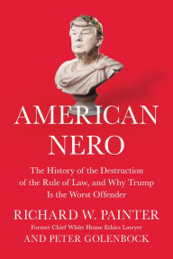 Title: American Nero: The History of the Destruction of the Rule of Law, and Why Trump Is the Worst Offender, Author: Richard Painter