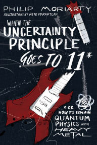 Title: When the Uncertainty Principle Goes to 11: Or How to Explain Quantum Physics with Heavy Metal, Author: Philip Moriarty
