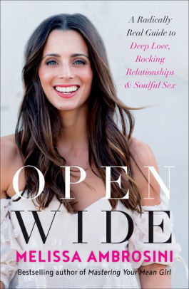 Open Wide A Radically Real Guide To Deep Love Rocking Relationships And Soulful Sex By Melissa Ambrosini Paperback Barnes Noble