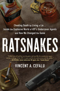 Title: RatSnakes: Cheating Death by Living A Lie: Inside the Explosive World of ATF's Undercover Agents and How We Changed the Game, Author: Vincent A. Cefalu