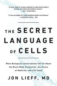 Title: The Secret Language of Cells: What Biological Conversations Tell Us About the Brain-Body Connection, the Future of Medicine, and Life Itself, Author: Jon Lieff
