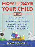 Alternative view 1 of How to Save Your Child from Ostrich Attacks, Accidental Time Travel, and Anything Else that Might Happen on an Average Tuesday
