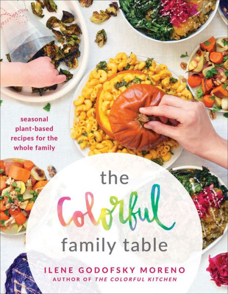 The Colorful Family Table: Seasonal Plant-Based Recipes for the Whole Family