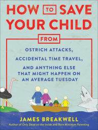 Title: How to Save Your Child from Ostrich Attacks, Accidental Time Travel, and Anything Else that Might Happen on an Average Tuesday, Author: James Breakwell