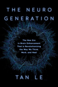 Title: The NeuroGeneration: The New Era in Brain Enhancement That Is Revolutionizing the Way We Think, Work, and Heal, Author: Tan Le