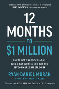 Title: 12 Months to $1 Million: How to Pick a Winning Product, Build a Real Business, and Become a Seven-Figure Entrepreneur, Author: Ryan Daniel Moran