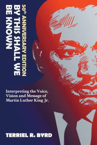 Title: By This Shall We Be Known: Interpreting the Voice, Vision and Message of Martin Luther King Jr., Author: Terriel R. Byrd