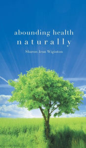 Title: Abounding Health Naturally, Author: Sharon Jean Wiginton