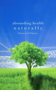 Title: Abounding Health Naturally, Author: Sharon Jean Wiginton