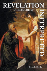 Title: Revelation of Jesus Christ Interpreted, Author: Dean  R. Eyerly