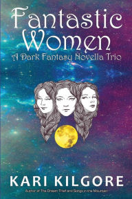 Title: Fantastic Women: A Dark Fantasy Novella Trio, Author: Kari Kilgore