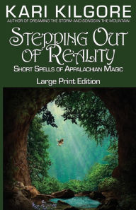 Title: Stepping Out of Reality: Short Spells of Appalachian Magic, Author: Kari Kilgore