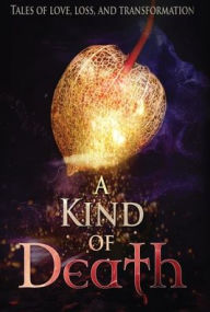Title: A Kind of Death: Tales of Love, Loss, and Transformation, Author: Uncommon Universes Press