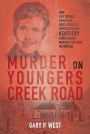 Murder on Youngers Creek Road: How Car Thieves, Gamblers, Bootleggers & Bombers in One Kentucky Town Ignited a Murder-For-Hire in Another