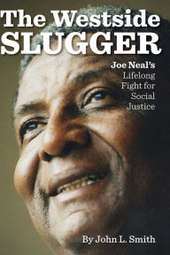 Title: The Westside Slugger: Joe Neal's Lifelong Fight for Social Justice, Author: John L. Smith