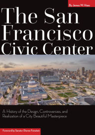 Title: The San Francisco Civic Center: A History of the Design, Controversies, and Realization of a City Beautiful Masterpiece, Author: James Haas