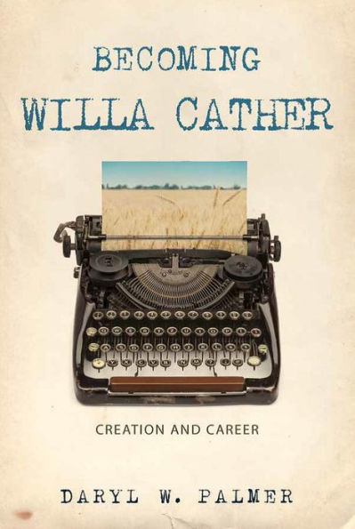 Becoming Willa Cather: Creation and Career